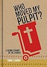 Book cover for Who Moved My Pulpit?: Leading Change in the Church
