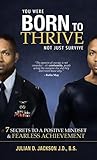 Your Were Born To Thrive Not Just Survive: The 7 Secrets To A Positive Mindset & Fearless Achievenment