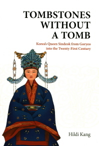 TOMBSTONES WITHOUT A TOMB - Korea’s Queen Sindeok from Goryeo into the Twenty-first century