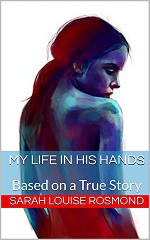My Life in His Hands: A Harrowing True Story of Abuse (The Sarah Rosmond Story Book 1)