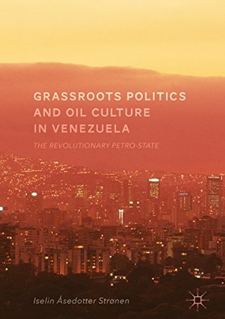 Grassroots Politics and Oil Culture in Venezuela: The Revolutionary Petro-State (Kindle Edition)