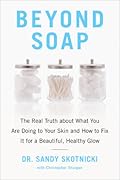 Beyond Soap: The Real Truth About What You Are Doing to Your Skin and How to Fix It for a Beautiful, Healthy Glow