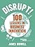 Disrupt!: 100 Lessons in Business Innovation