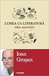 Lumea ca literatură by Ioan Groșan
