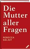 Die Mutter aller Fragen by Rebecca Solnit
