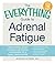 The Everything Guide to Adrenal Fatigue: Revive Energy, Boost Immunity, and Improve Concentration for a Happy, Stress-free Life (Everything®)