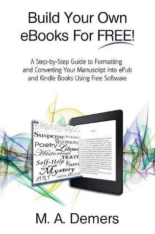 Build Your Own eBooks For FREE!: A Step-by-Step Guide to Formatting and Converting Your Manuscript into ePub and Kindle Books Using Free Software