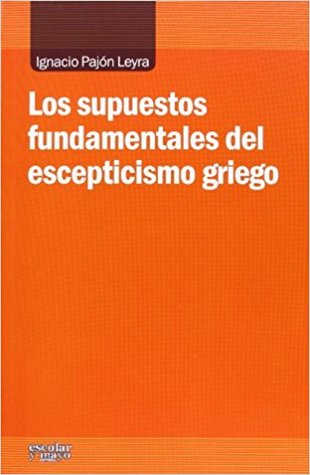 Los Supuestos Fundamentales Del Escepticismo Griego (Análisis y Crítica)