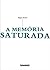 A Memória Saturada