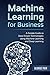 Machine Learning for Business: A Simple Guide to Data Driven Technologies using Machine Learning and Deep Learning (Business and Finance Book 1)