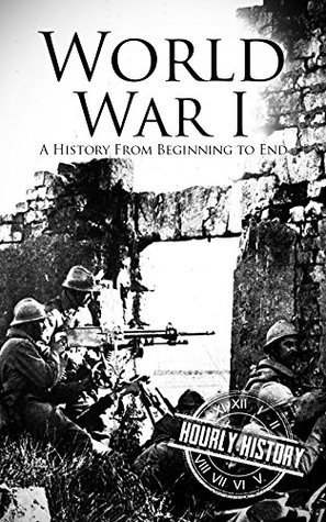 World War I: A History from Beginning to End (World War 1)