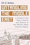 Untangling the Middle East: A Guide to the Past, Present, and Future of the World's Most Chaotic Region Untangling the Middle East: A Guide to the Past, Present, and Future of the World's Most Chaotic Region