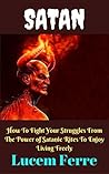 Satan: How To Fight Your Struggles From The Power of Satanic Rites To Enjoy Living Freely