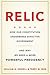 Relic: How Our Constitution Undermines Effective Government--and Why We Need a More Powerful Presidency
