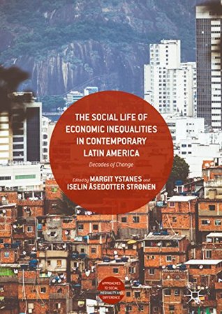 The Social Life of Economic Inequalities in Contemporary Latin America: Decades of Change (Approaches to Social Inequality and Difference)