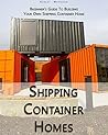 Shipping Container Homes: Beginner’s Guide To Building Your Own Shipping Container Home