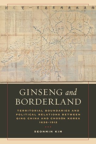 Ginseng and Borderland: Territorial Boundaries and Political Relations Between Qing China and Choson Korea, 1636-1912 (Kindle Edition)
