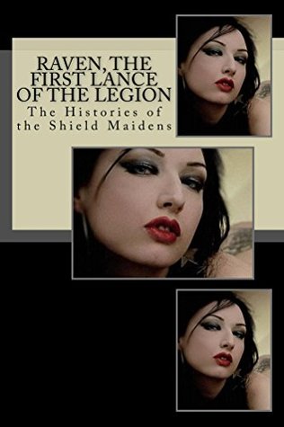 Raven, the First Lance of the Legion: The Histories of the Shield Maidens (Kindle Edition)