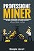 PROFESSIONE MINER: Mining delle criptovalute, la nuova professione del Web: come estrarre Bitcoin, Ethereum, Monero, Ripple e le altre criptovalute usando il tuo computer di casa (Italian Edition)