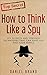 How To Think Like A Spy: Sp...