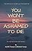 You Won't Be Ashamed To Die...