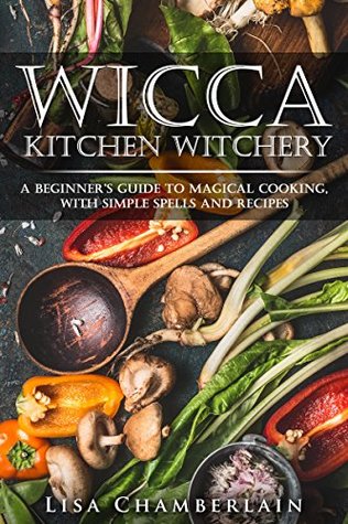 Wicca Kitchen Witchery: A Beginner's Guide to Magical Cooking, with Simple Spells and Recipes (Wicca for Beginners Series)