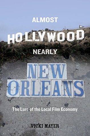 Almost Hollywood, Nearly New Orleans: The Lure of the Local Film Economy (Kindle Edition)