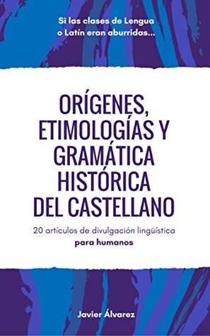 Orígenes, etimologías y gramática histórica del castellano: 20 artículos de divulgación lingüística para humanos (Spanish Edition)