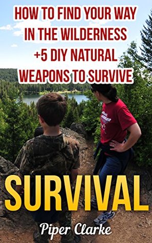 Survival: How To Find Your Way In The Wilderness +5 DIY Natural Weapons To Survive (Kindle Edition)