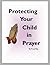 Protecting Your Child in Prayer by P. Lee May