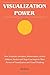 Visualization Power: How Scientists, Inventors, Businessmen, Artists, Athletes, Healers and Yogis Can Improve Their Powers of Visualization and Visual Thinking