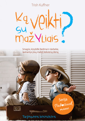 Ką veikti su mažyliais? Smagūs, kūrybiški žaidimai ir darbeliai, lavinantys jūsų mažylį kiekvieną dieną 