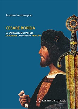 Cesare Borgia: Le campagne militari del cardinale che divenne principe (Italian Edition)