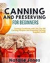 Canning and Preserving for Beginners: Canning Cookbook with the Top 100 Canning Recipes and Essential Canning Supplies Guide