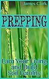 Prepping: Earn Your Living and Build Soil Fertility: (Prepper's Garden, Prepper's Guide)