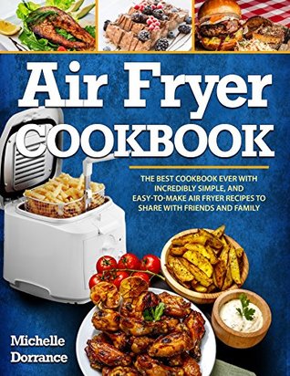 Air Fryer Cookbook: The Best Cookbook Ever with Incredibly Simple, and Easy-to-Make Air Fryer Recipes to Share with Friends and Family (Picture Cookbook, Air Fryer Recipes, & Air Fryer Cookbook)