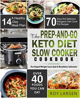 The Prep-And-Go Keto Diet Slow Cooker Cookbook: For Rapid Weight Loss And A Healthier Lifestyle 70 Easy And Delicious Ketogenic Diet Crock Pot Recipes With A Healthy 14-Day Meal Plan( Low Carb Diet)