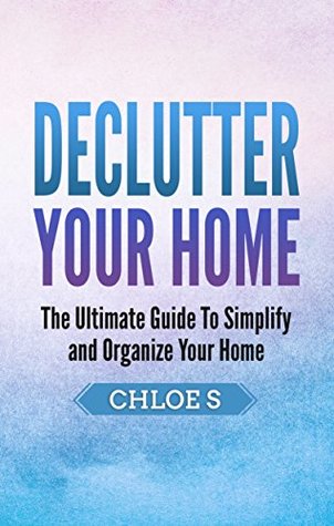 Declutter Your Home:The Ultimate Guide to Simplify and Organize Your Home (Decluttering Life Book 1)