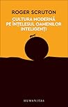 Cultura modernă pe înţelesul oamenilor inteligenţi by Roger Scruton