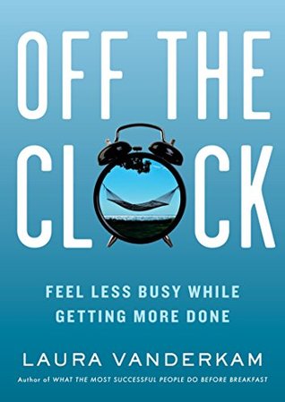 Off the Clock: Feel Less Busy While Getting More Done (Kindle Edition)