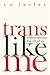 Trans Like Me: Conversations for All of Us