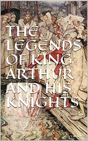 The Legends of King Arthur and His Knights by Sir Knowles and Sir Malory