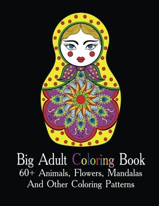 Big Adult Coloring Book: 60+ Animals, Flowers, Mandalas and Other Coloring Patterns