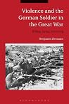 Violence and the German Soldier in the Great War: Killing, Dying, Surviving Violence and the German Soldier in the Great War: Killing, Dying, Surviving