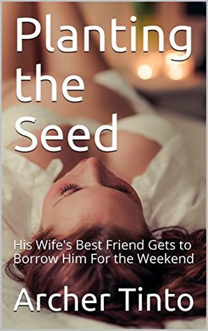 Planting the Seed: His Wife's Best Friend Gets to Borrow Him For the Weekend (Kindle Edition)