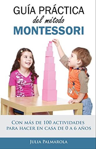 Guía práctica del Método Montessori: Con más de 100 actividades para hacer en casa de 0 a 6 años (Libros de Actividades Montessori en Casa y en Clase nº 1) (Spanish Edition)
