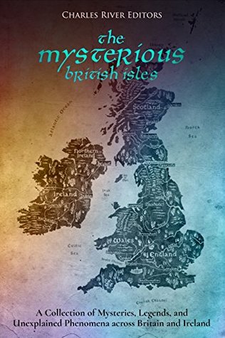 The Mysterious British Isles: A Collection of Mysteries, Legends, and Unexplained Phenomena across Britain and Ireland (Kindle Edition)