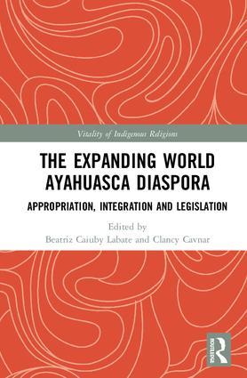 The Expanding World Ayahuasca Diaspora: Appropriation, Integration and Legislation (Vitality of Indigenous Religions)