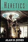 Heretics by Alan D.  Jones