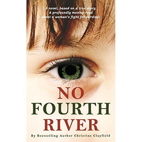 No Fourth River A Novel Based On A True Story A Profoundly Moving Read About A Woman S Fight For Survival By Christine Clayfield